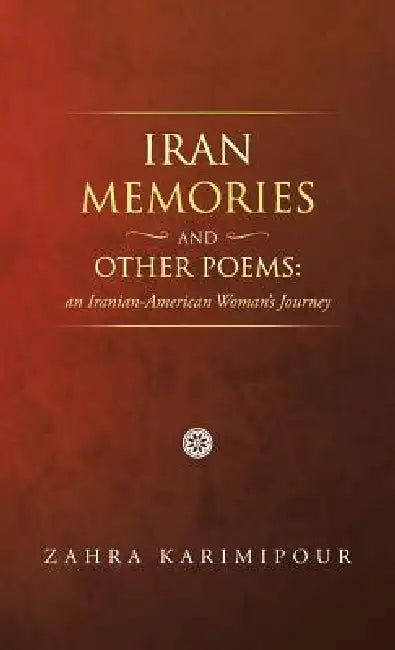 Iran Memories and Other Poems: An Iranian-American Woman's Journey by Zahra Karimipour