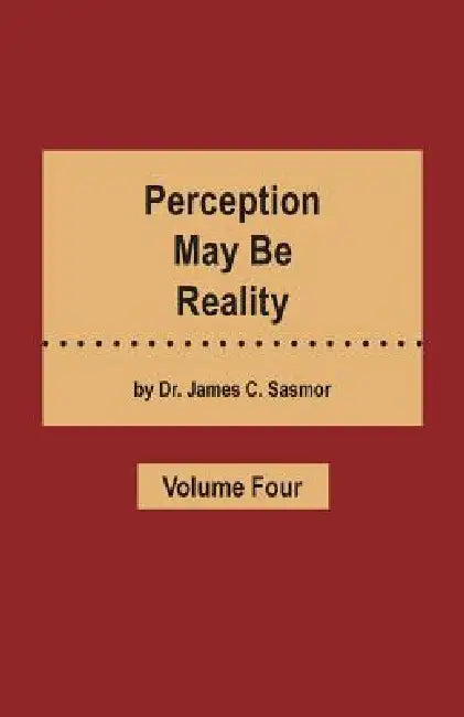 Perception May Be Reality - Volume Four by James C. Sasmor