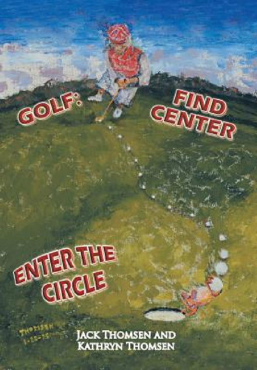 Golf: Find Center Enter the Circle by Jack Thomsen, Kathryn Thomsen