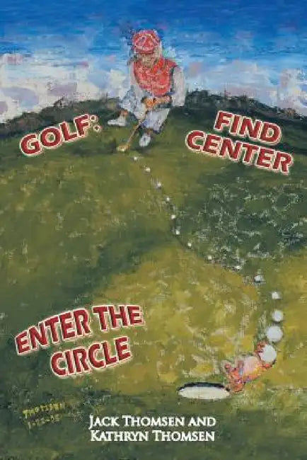 Golf: Find Center Enter the Circle by Jack Thomsen, Kathryn Thomsen