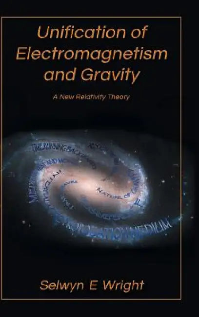 Unification of Electromagnetism and Gravity: A New Relativity Theory by Selwyn E. Wright