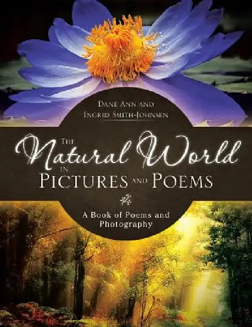 The Natural World in Pictures and Poems: A Book of Poems and Photography by Dane Ann and Ingrid Smith-Johnsen