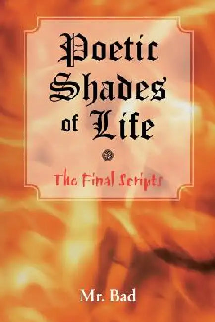 Poetic Shades of Life: The Final Scripts by Mr Bad