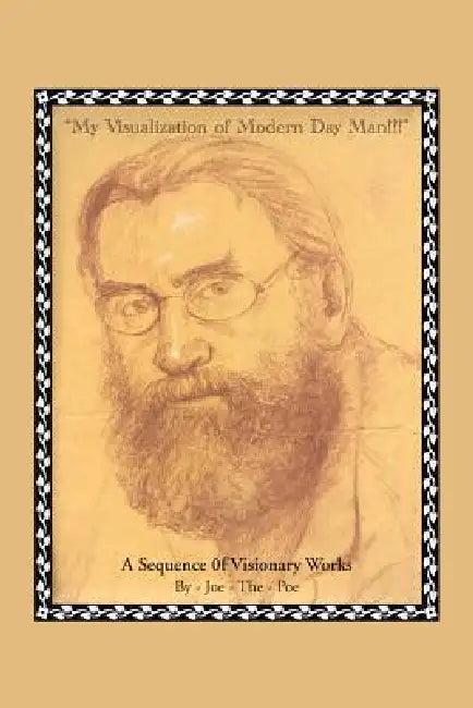 My Visualization of Modern Day Man!!!: A Sequence of Visionary Works by Joe -. The -. Poe