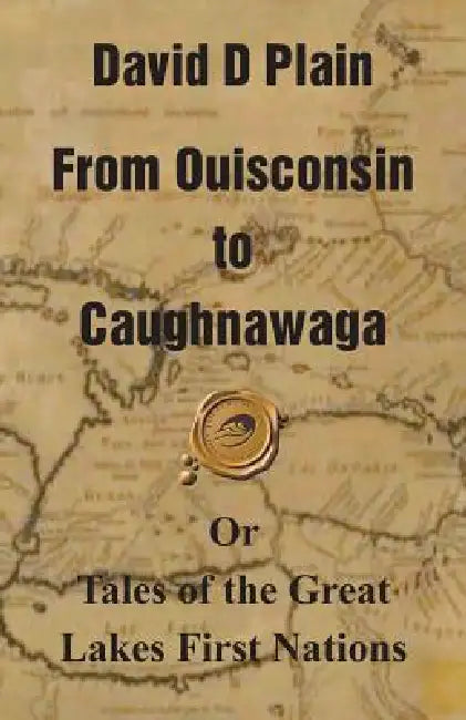 From Ouisconsin to Caughnawaga: Or Tales of the Great Lakes First Nations by David D. Plain