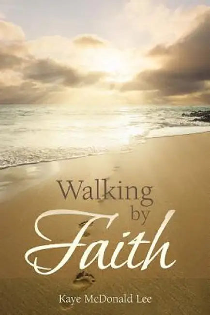 Walking by Faith: Words of Light and Inspiration by Kaye McDonald Lee