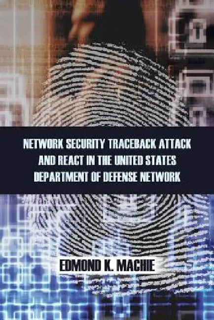 Network Security Traceback Attack and React in the United States Department of Defense Network by Edmond K. Machie