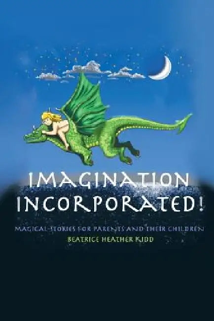 Imagination Incorporated!: Magical Tales for Parents and Their Children by Beatrice Heather Kidd