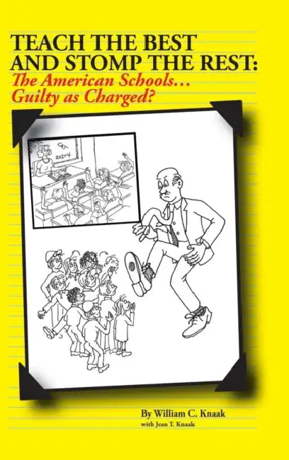 Teach the Best and Stomp the Rest: The American Schools...Guilty as Charged? by William C. Knaak, Jean T. Knaak