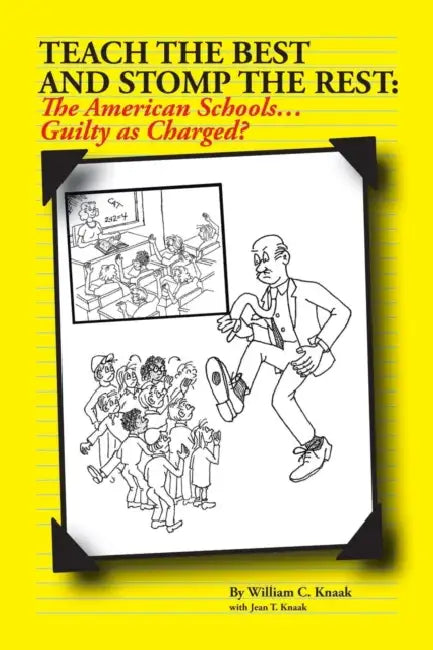 Teach the Best and Stomp the Rest: The American Schools...Guilty as Charged? by William C. Knaak, Jean T. Knaak