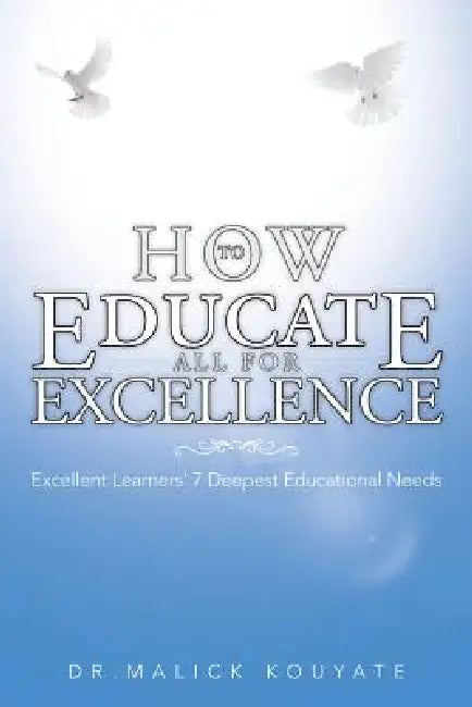 How to Educate All for Excellence: Excellent Learners' 7 Deepest Educational Needs by Malick Kouyate