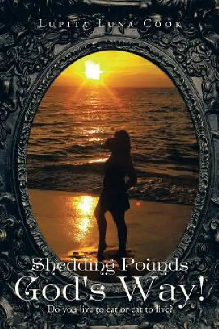 Shedding Pounds God's Way!: Do You Live to Eat or Eat to Live? by Lupita Luna Cook