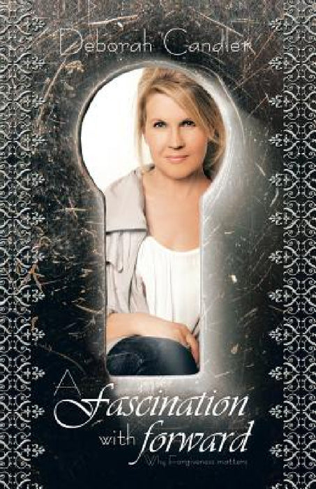 A Fascination with Forward: Why Forgiveness Matters by Deborah Candler