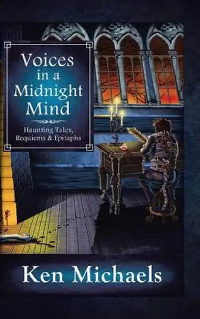 Voices in a Midnight Mind: Haunting Tales, Requiems and Epitaphs by Ken Michaels