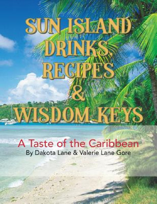 Sun Island Drinks, Recipes & Wisdom Keys: A Taste of the Caribbean by Dakota Lane, Valerie Lane Gore