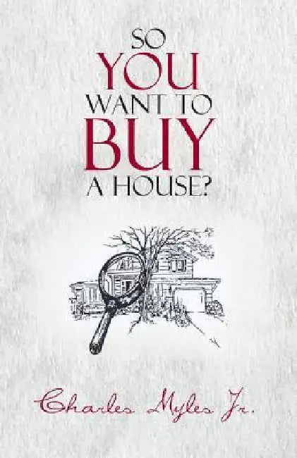 So You Want to Buy a House? by Jr. Myles Charles