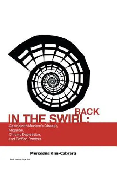 Back in the Swirl: Coping with Meniere's Vertigo, Migraines, Chronic Depression and Baffled Doctors by Mercedes Kim-Cabrera