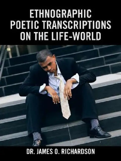 Ethnographic Poetic Transcriptions on the Life-World by James O. Richardson