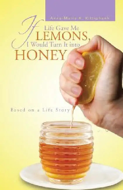 If Life Gave Me Lemons, I Would Turn It Into Honey: Based on a Life Story by Anne-Marie K. Kittiphanh