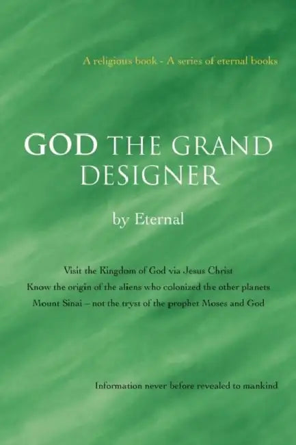 God the Grand Designer: Visit the Kingdom of God Via Jesus Christ Know the Origin of the Aliens Who Colonized the Other Planets Mount Sinai - by Eternal