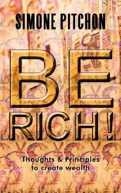 Be Rich!: Thoughts and Principles to Create Wealth by Simone Pitchon