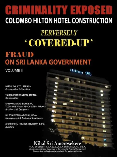 Criminality Exposed Colombo Hilton Hotel Construction Perversely Covered-Up': Fraud on Sri Lanka Government Volume II by Nihal Sri Ameresekere