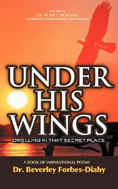Under His Wings: Dwelling in That Secret Place by Beverly Forbes-Diaby