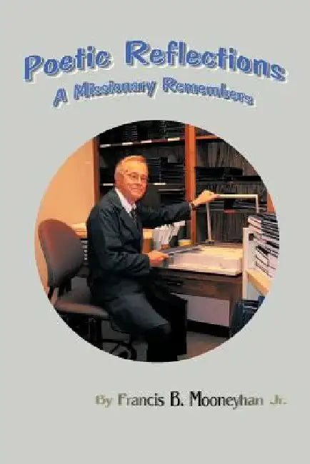 Poetic Reflections: A Missionarie Remembers by Jr. Mooneyhan Francis B.