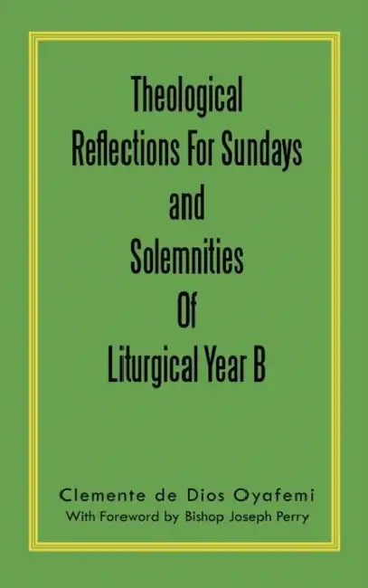 Theological Reflections for Sundays and Solemnities of Liturgical Year B by Clemente De Dios Oyafemi