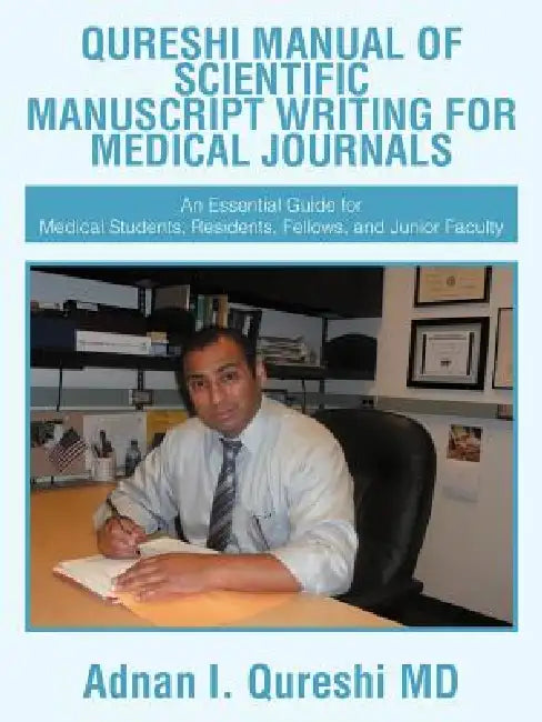 Qureshi Manual of Scientific Manuscript Writing for Medical Journals: An Essential Guide for Medical Students, Residents, Fellows, and Junior Faculty by Adnan I. Qureshi