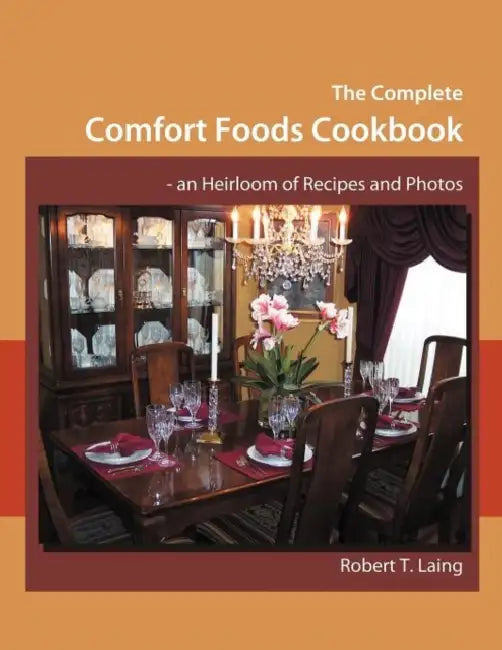 The Complete Comfort Foods Cookbook - an Heirloom of Recipes and Photos by Robert T. Laing