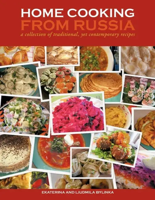 Home Cooking from Russia: a collection of traditional, yet contemporary recipes by Ekaterina And Liudmila Bylinka