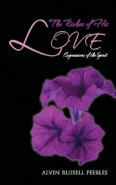 The Riches of His LOVE: Expressions of the Spirit by Alvin Russell Peebles