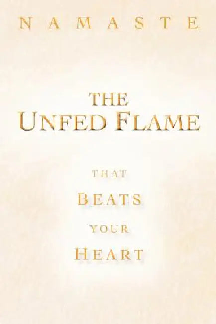 The Unfed Flame: That Beats Your Heart by Namaste