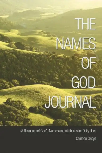 The Names of God Journal: (A Resource of God's Names and Attributes for Daily Use) by Chinedu Okoye