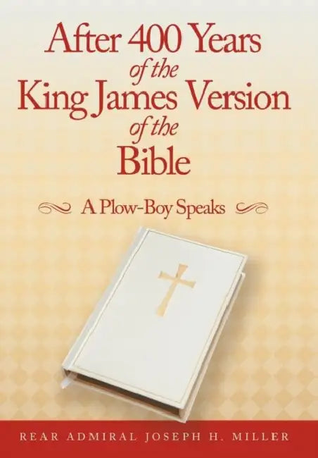 After 400 Years of the King James Version of the Bible: A Plow-Boy Speaks by Rear Admiral Joseph H. Miller