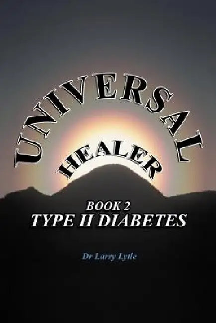 Universal Healer: Book 2 Type II Diabetes by Larry Lytle