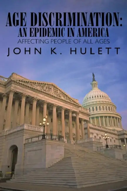 Age Discrimination: An Epidemic in America Affecting People of All Ages by John K. Hulett