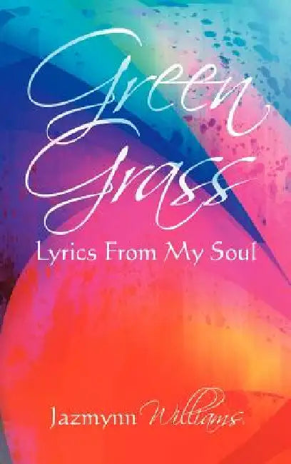 Green Grass: Lyrics From My Soul by Jazmynn Williams