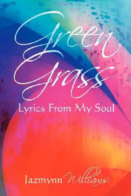 Green Grass: Lyrics From My Soul by Jazmynn Williams