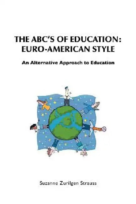The ABC's of Education: Euro-American Style: An Alternative Approach to Education by Suzanne Zurilgen Strauss