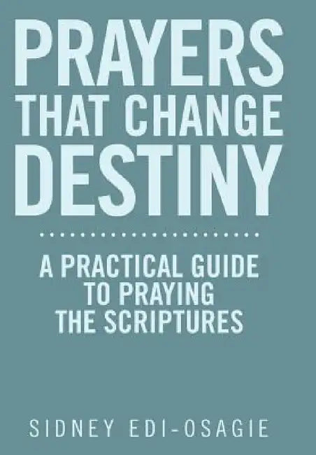 Prayers That Change Destiny: A Practical Guide to Praying the Scriptures by Sidney Edi-Osagie
