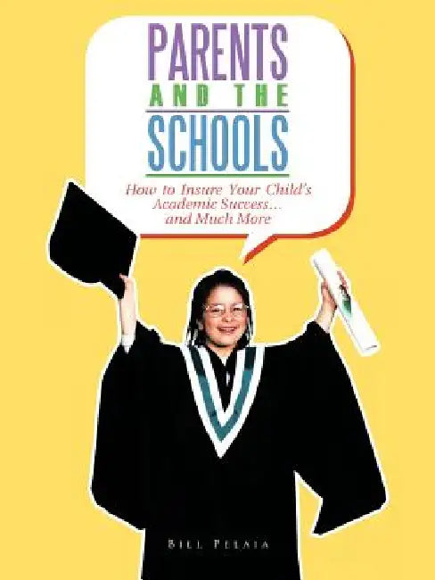 Parents and the Schools: How to Insure Your Child's Academic Success... and Much More by Bill Pelaia