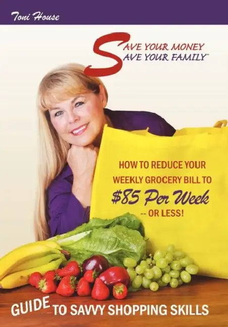 Save Your Money, Save Your Family TM Guide to Savvy Shopping Skills: How to Reduce Your Weekly Grocery Bill to $85 Per Week--Or Less! by Toni House