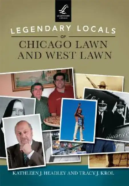 Legendary Locals of Chicago Lawn and West Lawn by Kathleen J. Headley