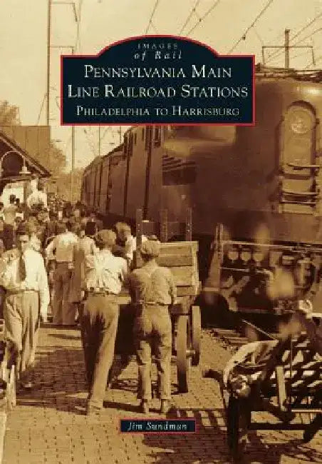Pennsylvania Main Line Railroad Stations: Philadelphia to Harrisburg by James E. Sundman