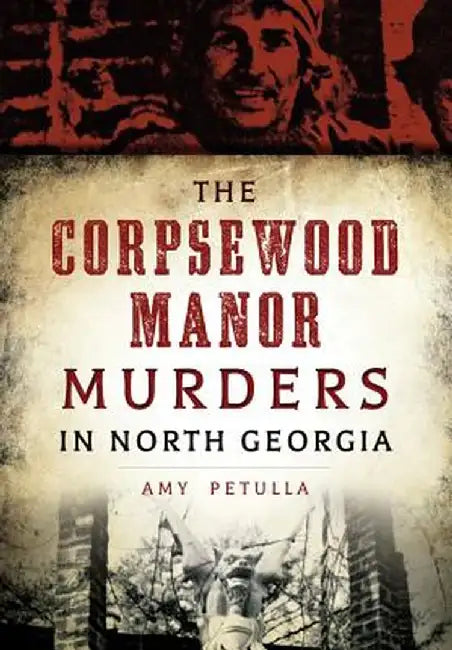 The Corpsewood Manor Murders of North Georgia by Amy Petulla