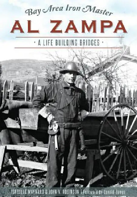 Bay Area Iron Master Al Zampa: A Life Building Bridges by John V. Robinson