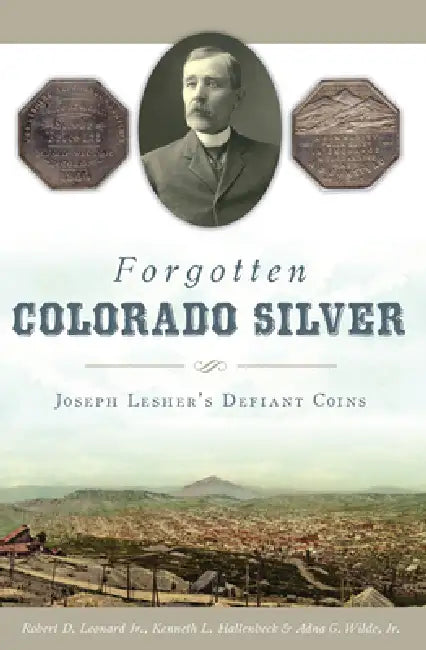 Forgotten Colorado Silver: Joseph Lesher's Defiant Coins by Robert Leonard Jr, Kenneth L. Hallenbeck