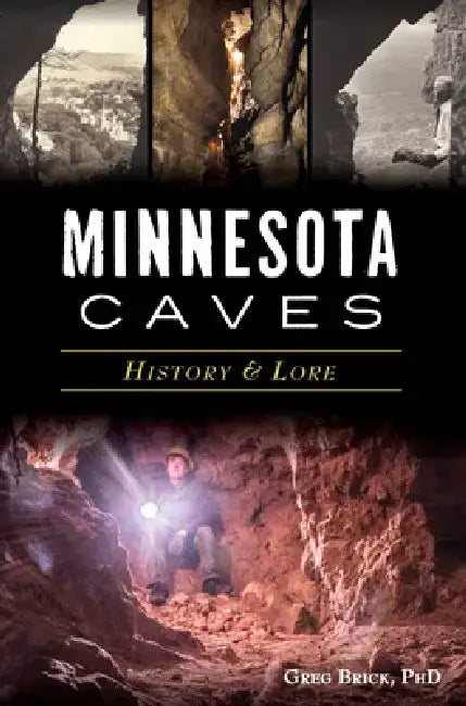 Minnesota Caves: History & Lore by Greg Brick
